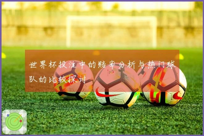 世界杯投注中的赔率分析与热门球队的比较探讨