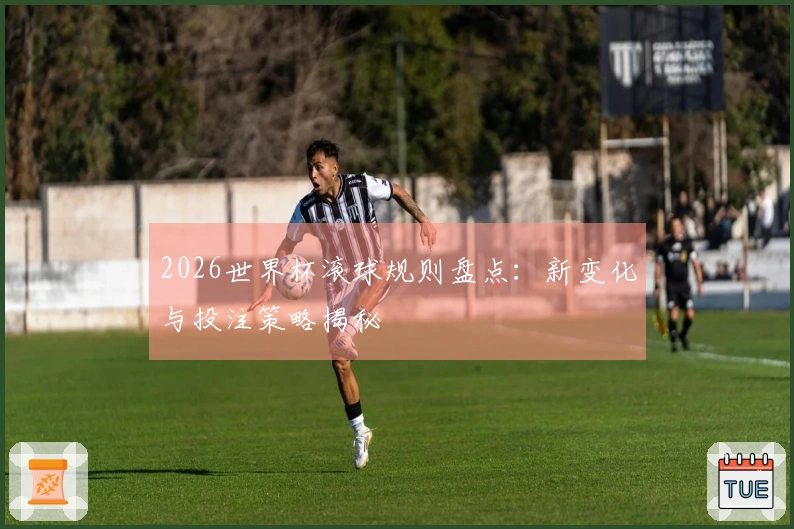 2026世界杯滚球规则盘点:新变化与投注策略揭秘