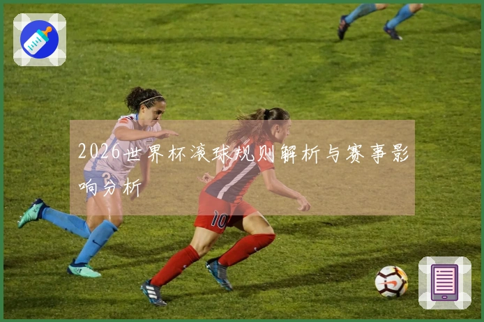 2026世界杯滚球规则解析与赛事影响分析