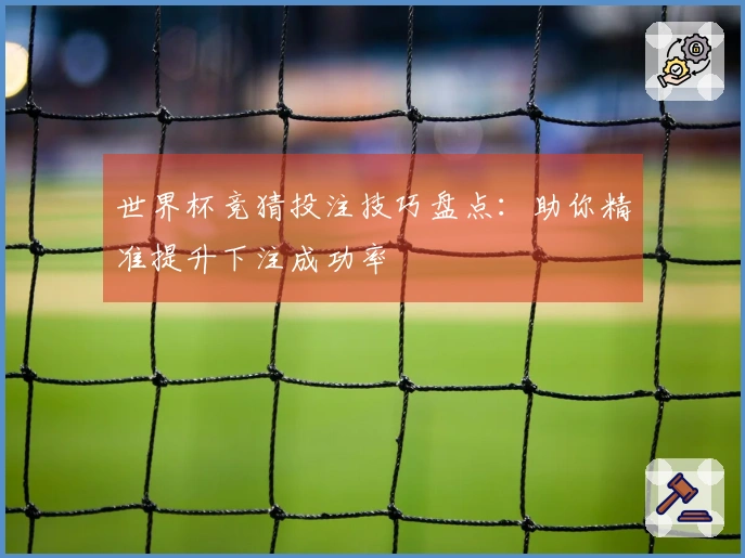 世界杯竞猜投注技巧盘点：助你精准提升下注成功率