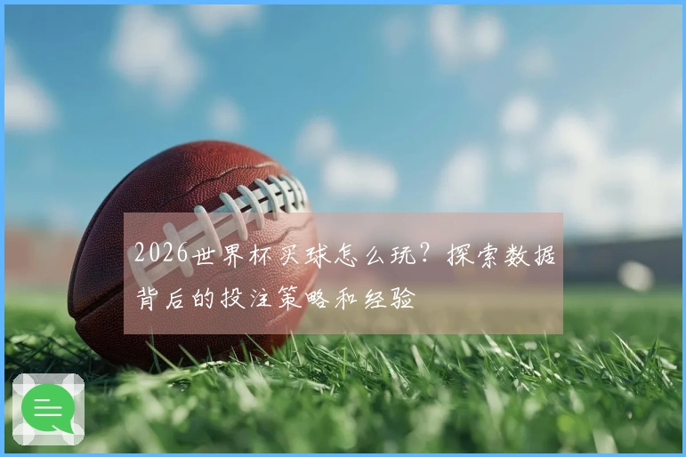 2026世界杯买球怎么玩？探索数据背后的投注策略和经验
