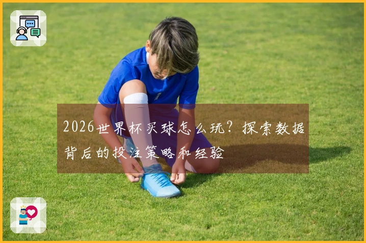 2026世界杯买球怎么玩？探索数据背后的投注策略和经验