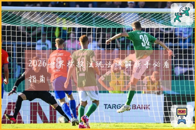 2026世界杯投注玩法详解新手必看指南