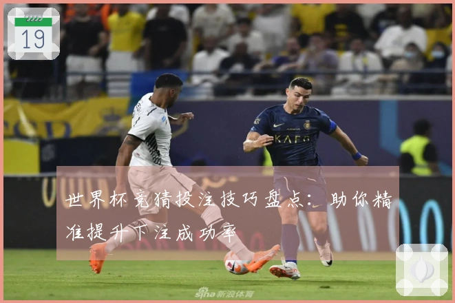 世界杯竞猜投注技巧盘点：助你精准提升下注成功率
